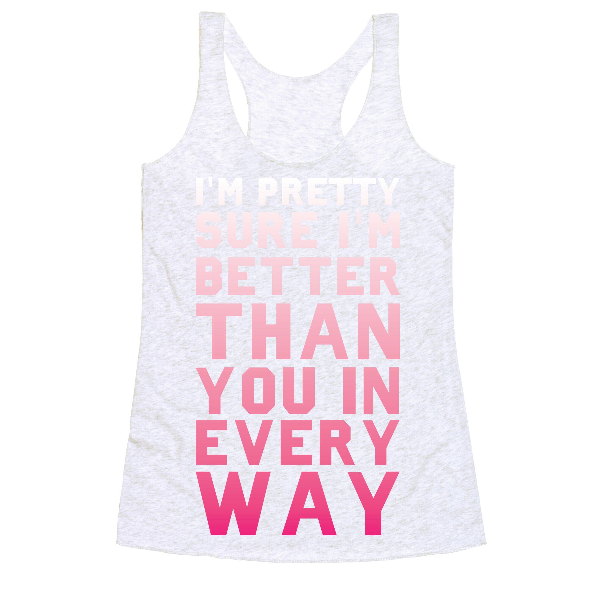 I'm Pretty Sure I'm Better Than You In Every Way Racerback Tank